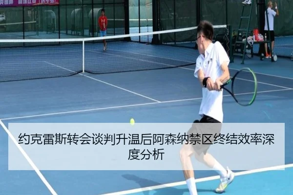 约克雷斯转会谈判升温后阿森纳禁区终结效率深度分析
